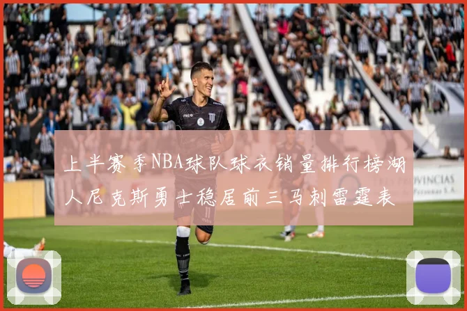 上半赛季NBA球队球衣销量排行榜湖人尼克斯勇士稳居前三马刺雷霆表现抢眼