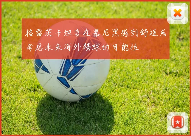 格雷茨卡坦言在慕尼黑感到舒适或考虑未来海外踢球的可能性
