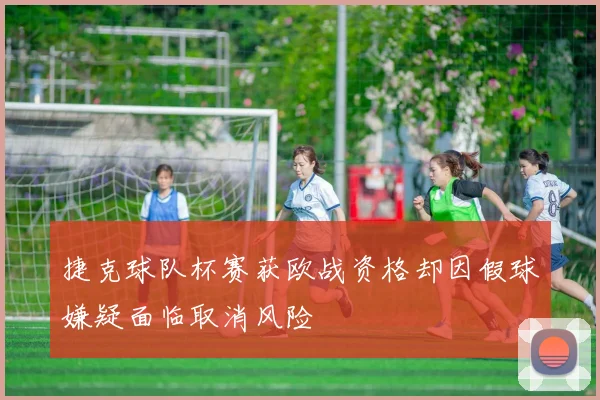 捷克球队杯赛获欧战资格却因假球嫌疑面临取消风险