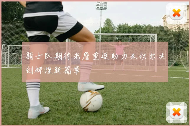 骑士队期待老詹重返助力米切尔共创辉煌新篇章