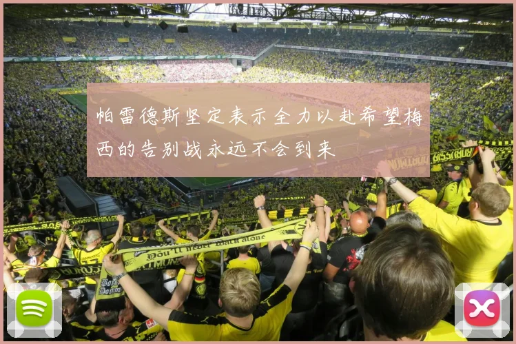 帕雷德斯坚定表示全力以赴希望梅西的告别战永远不会到来