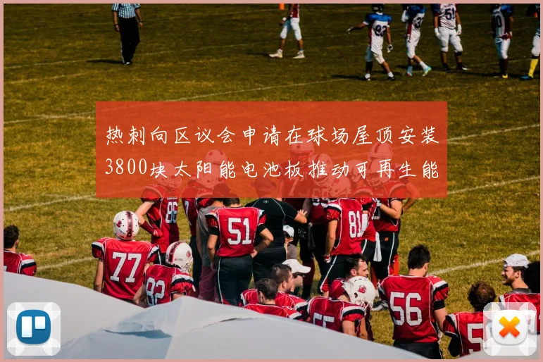 热刺向区议会申请在球场屋顶安装3800块太阳能电池板推动可再生能源发展