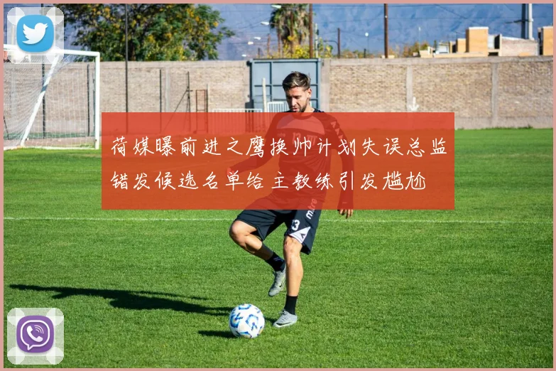 荷媒曝前进之鹰换帅计划失误总监错发候选名单给主教练引发尴尬