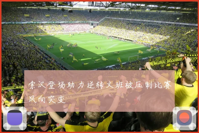 索汉登场助力逆转文班被压制比赛风向突变