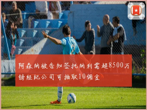 阿森纳被告知签托纳利需超8500万镑经纪公司可抽取10佣金