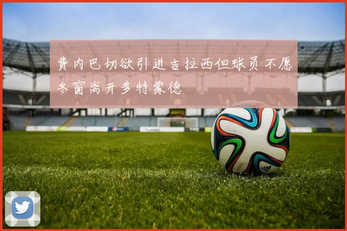 费内巴切欲引进吉拉西但球员不愿冬窗离开多特蒙德