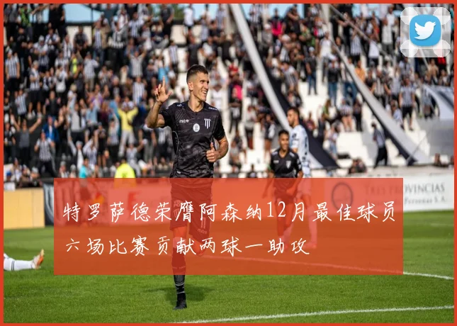 特罗萨德荣膺阿森纳12月最佳球员六场比赛贡献两球一助攻