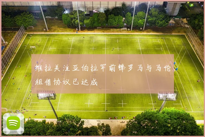 维拉关注亚伯拉罕前锋罗马与马伦租借协议已达成