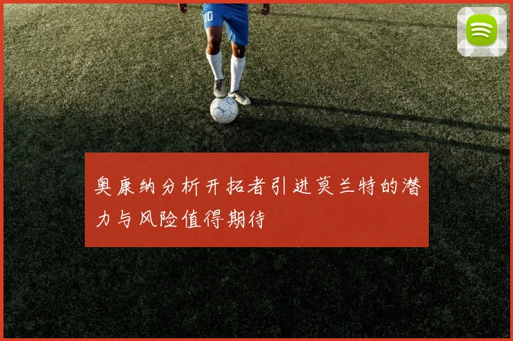 奥康纳分析开拓者引进莫兰特的潜力与风险值得期待