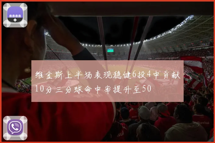 维金斯上半场表现稳健6投4中贡献10分三分球命中率提升至50