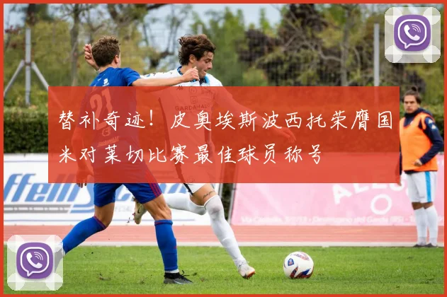 替补奇迹！皮奥埃斯波西托荣膺国米对莱切比赛最佳球员称号