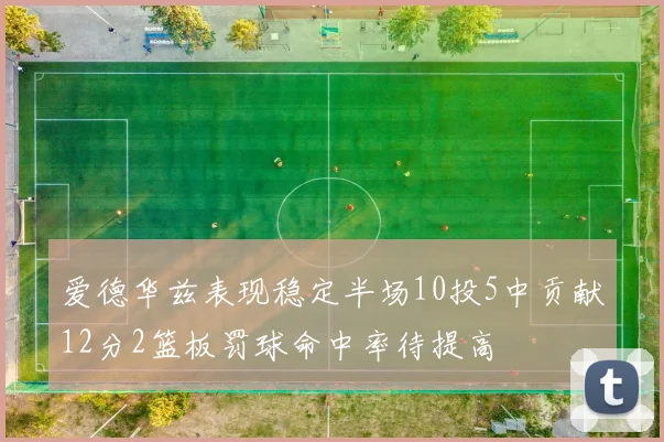 爱德华兹表现稳定半场10投5中贡献12分2篮板罚球命中率待提高
