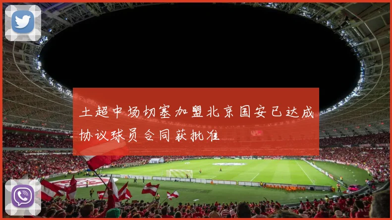 土超中场切塞加盟北京国安已达成协议球员合同获批准