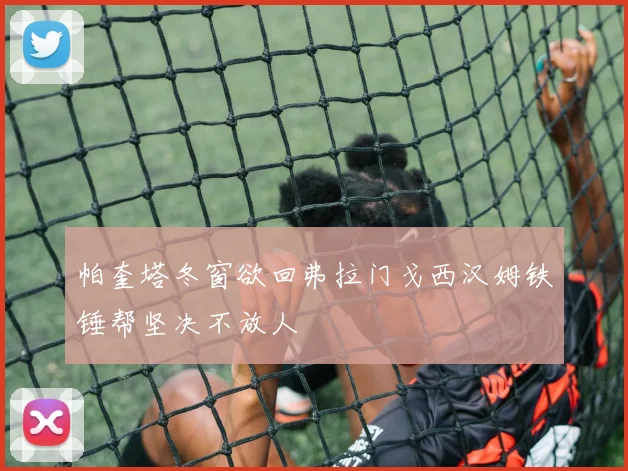 帕奎塔冬窗欲回弗拉门戈西汉姆铁锤帮坚决不放人