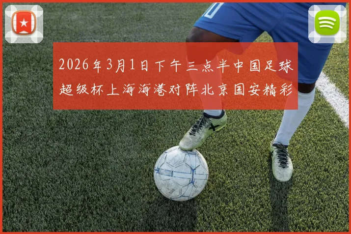 2026年3月1日下午三点半中国足球超级杯上海海港对阵北京国安精彩对决即将上演